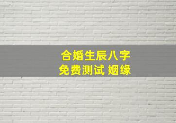 合婚生辰八字免费测试 姻缘